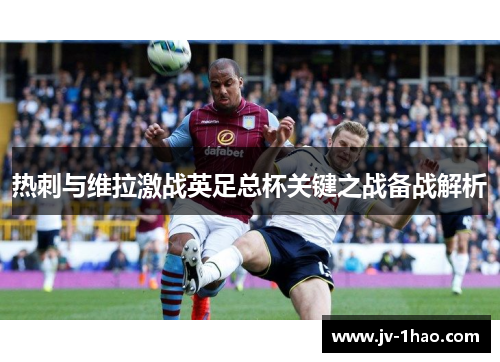 热刺与维拉激战英足总杯关键之战备战解析