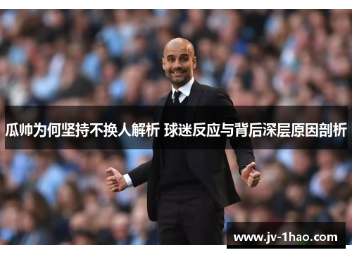 瓜帅为何坚持不换人解析 球迷反应与背后深层原因剖析