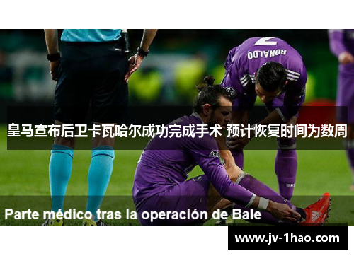 皇马宣布后卫卡瓦哈尔成功完成手术 预计恢复时间为数周