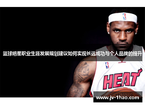 篮球明星职业生涯发展规划建议如何实现长远成功与个人品牌的提升