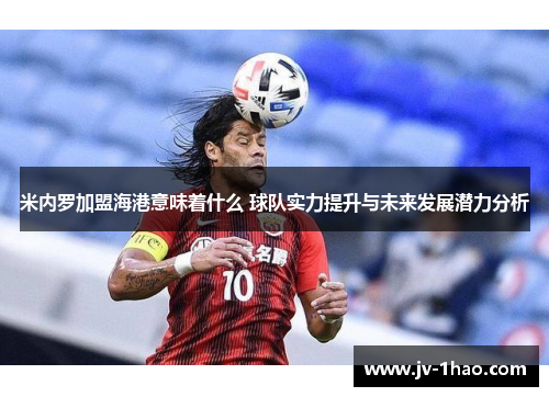 米内罗加盟海港意味着什么 球队实力提升与未来发展潜力分析