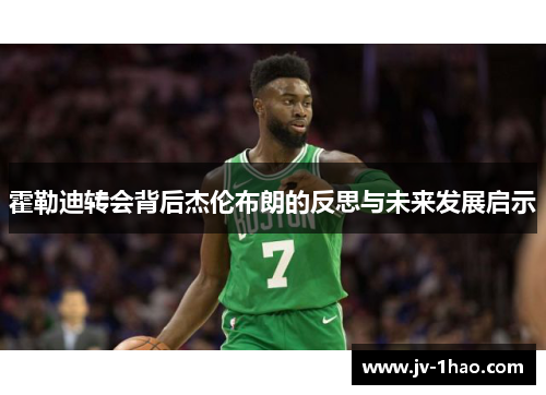 霍勒迪转会背后杰伦布朗的反思与未来发展启示 霍勒迪转会背后杰伦布朗的反思与未来发展启示
